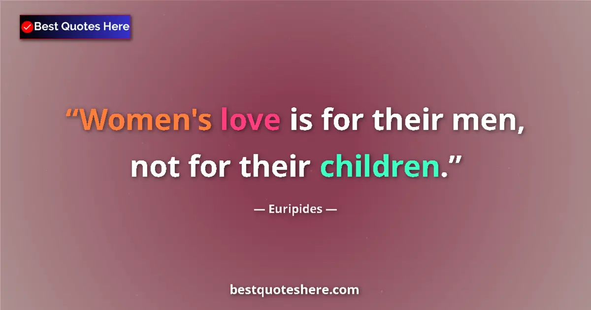 Quote by Euripides: Women's love is for their men, not for their children....