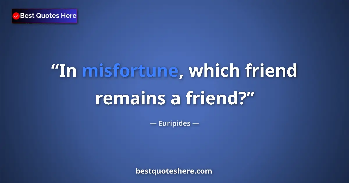 Quote by Euripides: In misfortune, which friend remains a friend?...