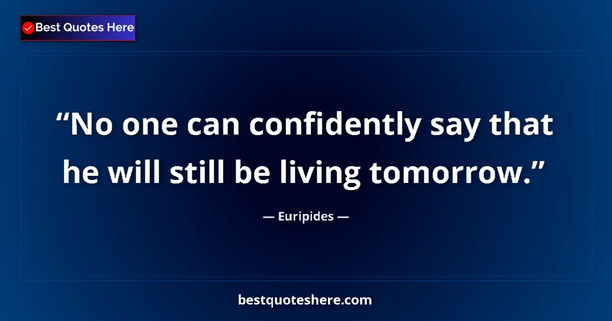Quote by Euripides: No one can confidently say that he will still be living tomorrow....