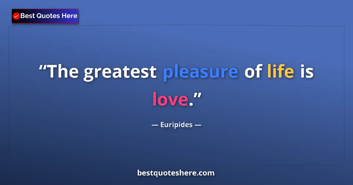 Quote by Euripides: The greatest pleasure of life is love.