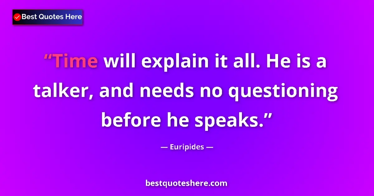 Quote by Euripides: Time will explain it all. He is a talker, and needs no questioning before he speaks....