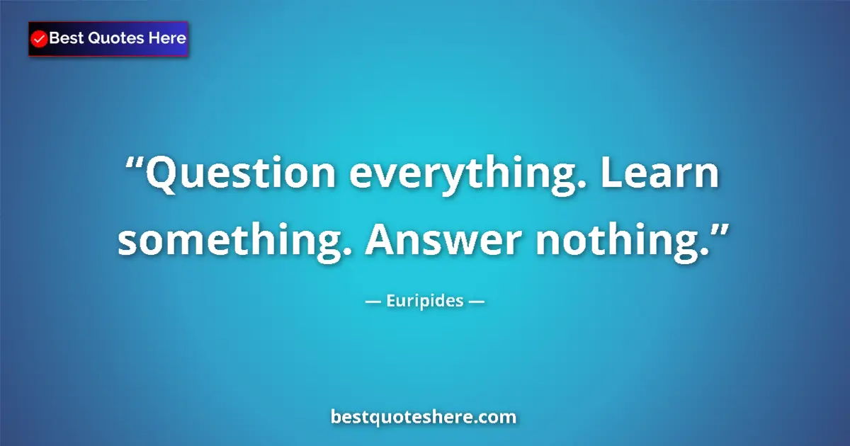 Quote by Euripides: Question everything. Learn something. Answer nothing....