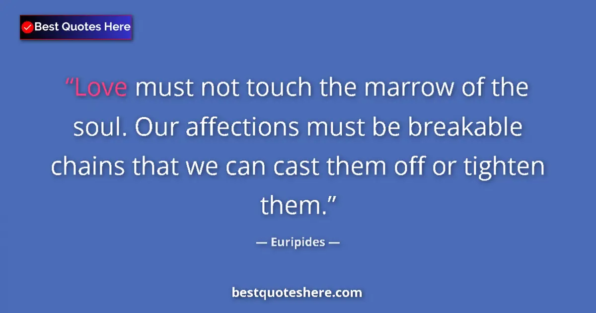 Quote by Euripides: Love must not touch the marrow of the soul. Our affections must be breakable chains that we can cast...