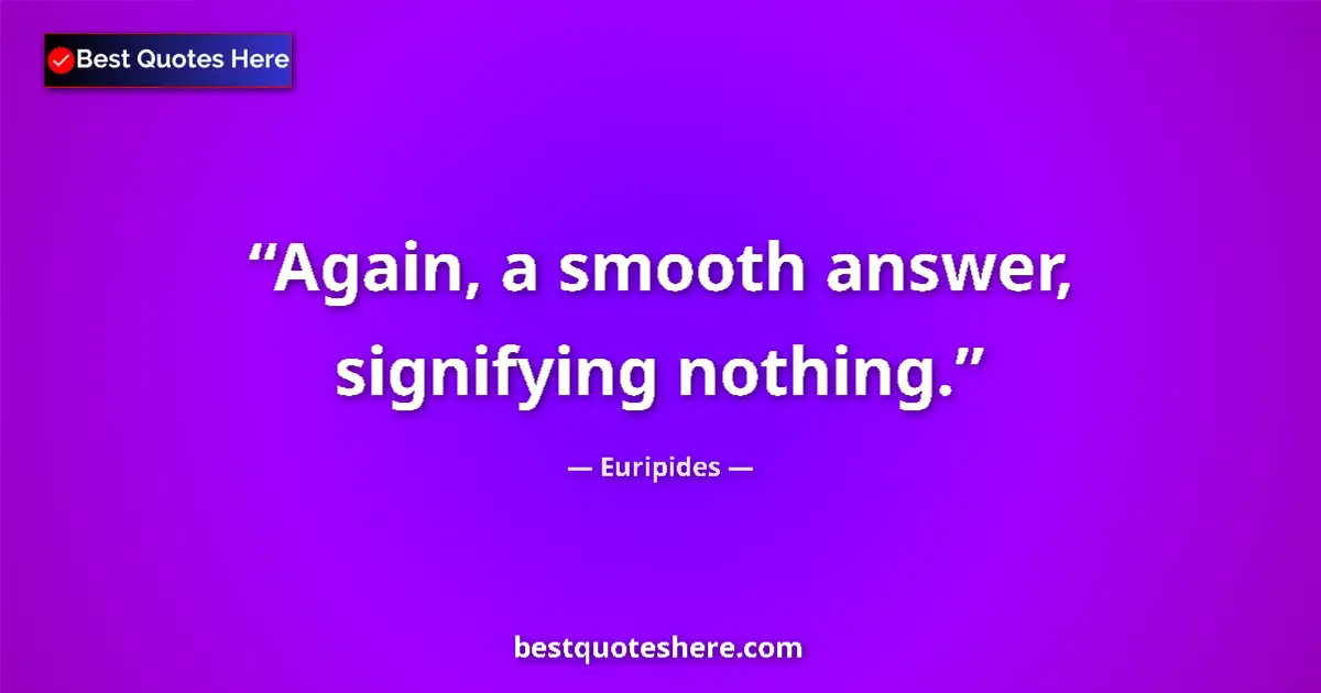 Quote by Euripides: Again, a smooth answer, signifying nothing....