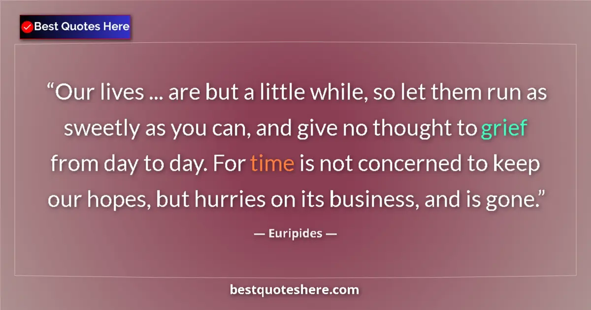 Euripides quote: "Our lives ... are but a little while, so let them run as..."