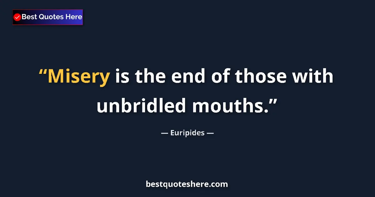 Quote by Euripides: Misery is the end of those with unbridled mouths....