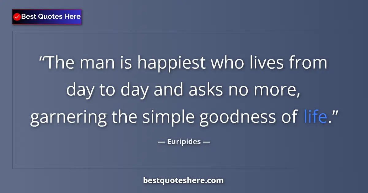 Image for the quote by Euripides: The man is happiest who lives from day to day and asks no more, garnering the simple goodness of lif...