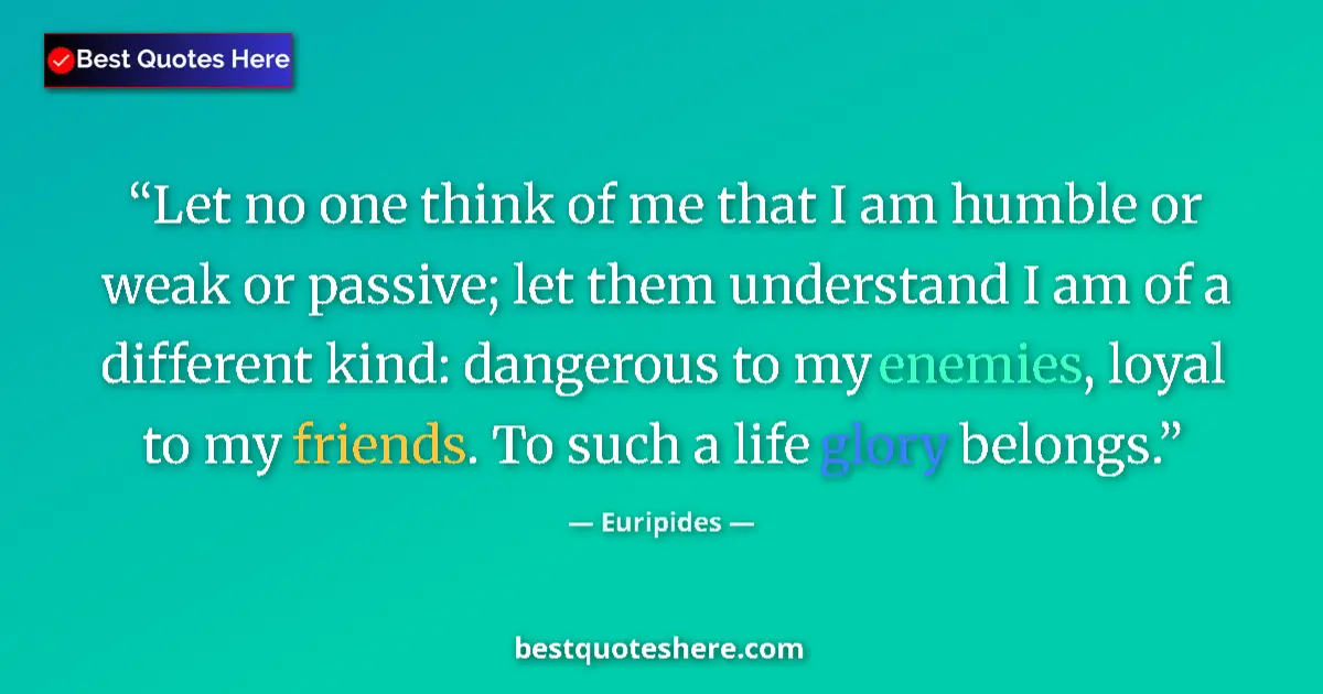 Quote by Euripides: Let no one think of me that I am humble or weak or passive; let them understand I am of a different ...