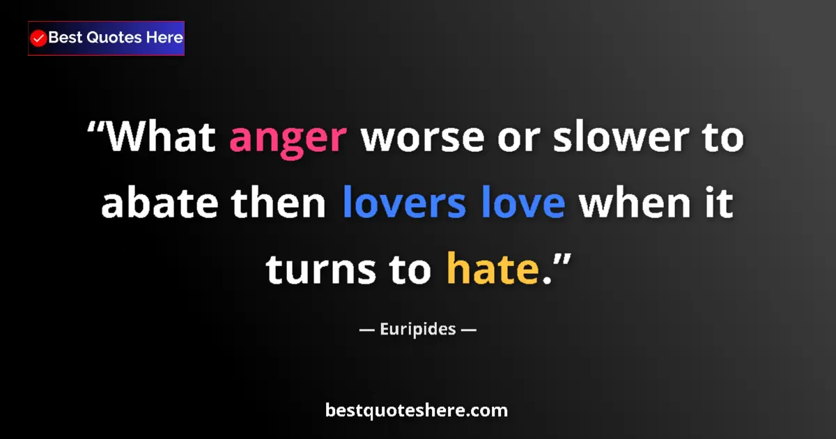 Quote by Euripides: What anger worse or slower to abate then lovers love when it turns to hate....