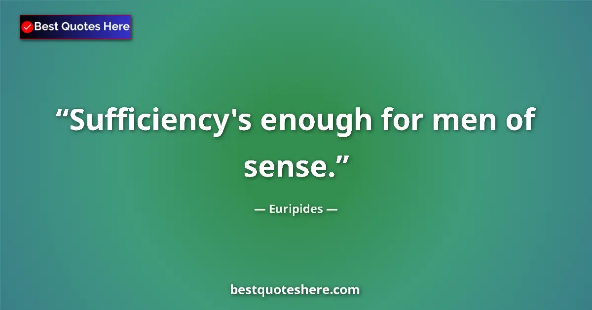 Quote by Euripides: Sufficiency's enough for men of sense....
