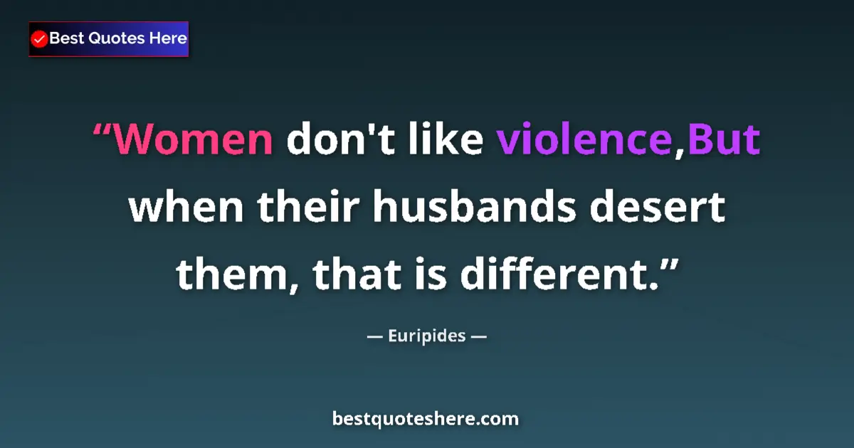 Quote by Euripides: Women don't like violence,But when their husbands desert them, that is different....