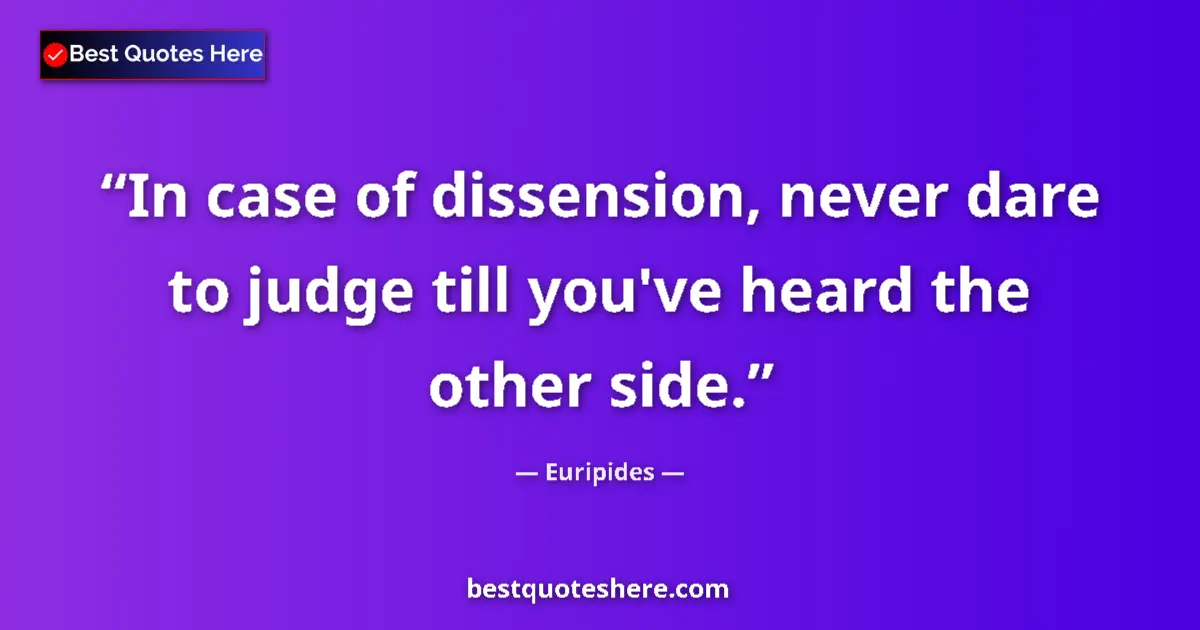 Quote by Euripides: In case of dissension, never dare to judge till you've heard the other side....