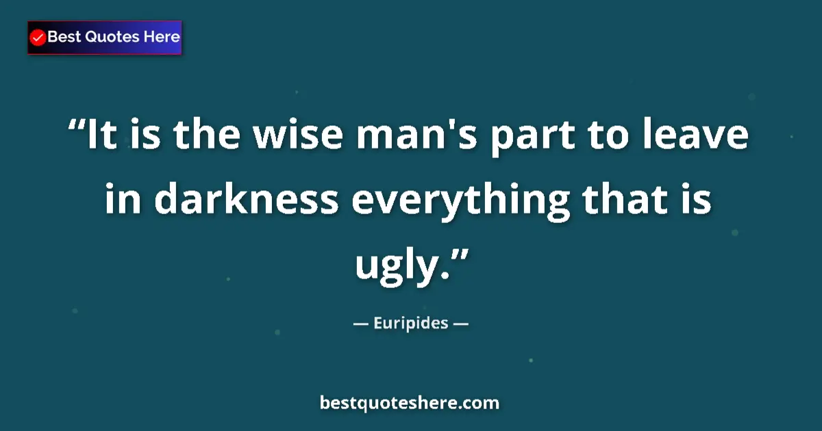 Quote by Euripides: It is the wise man's part to leave in darkness everything that is ugly....