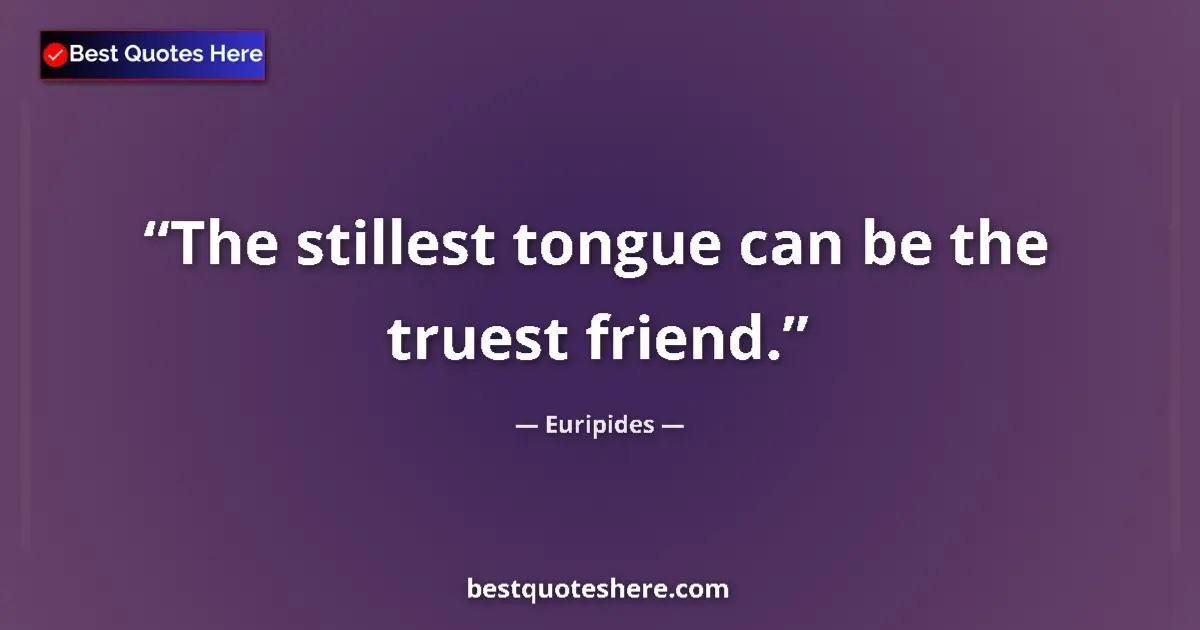 Quote by Euripides: The stillest tongue can be the truest friend....