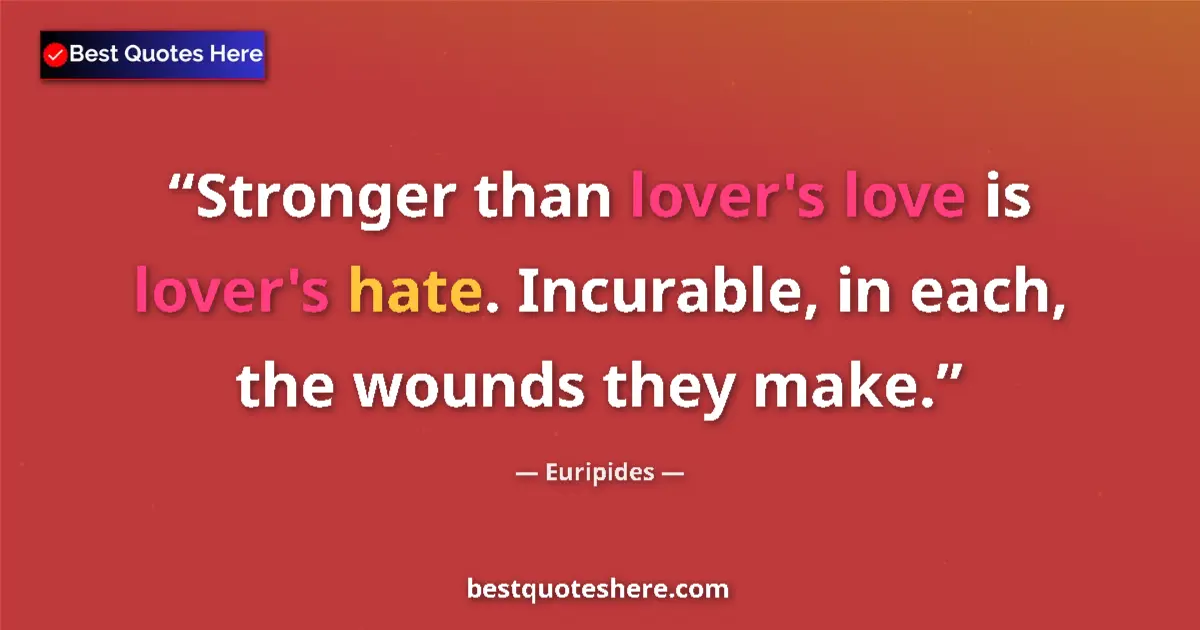 Quote by Euripides: Stronger than lover's love is lover's hate. Incurable, in each, the wounds they make....