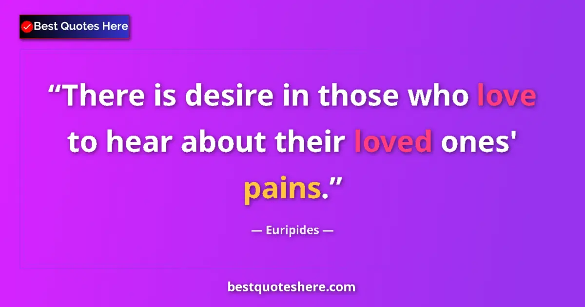 Quote by Euripides: There is desire in those who love to hear about their loved ones' pains....