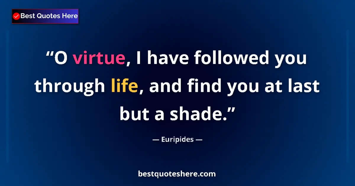 Image for the quote by Euripides: O virtue, I have followed you through life, and find you at last but a shade....
