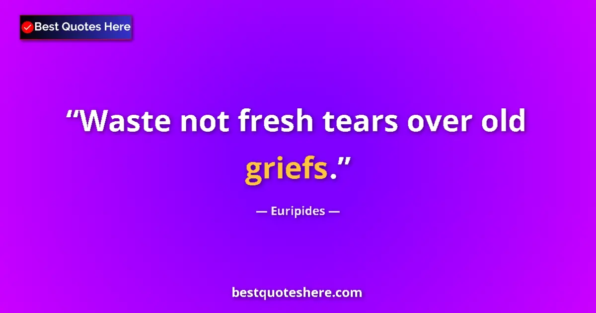 Quote by Euripides: Waste not fresh tears over old griefs....