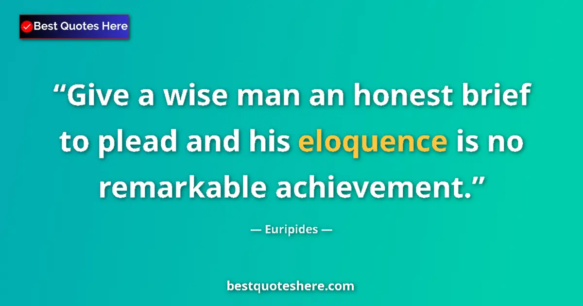Quote by Euripides: Give a wise man an honest brief to plead and his eloquence is no remarkable achievement....