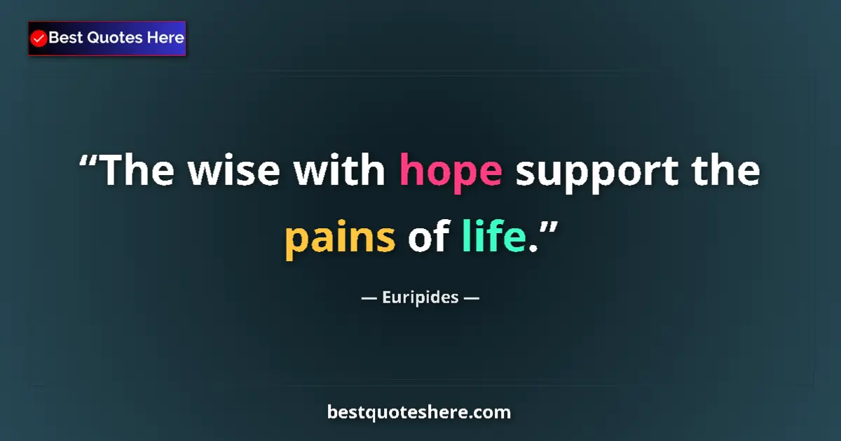 Quote by Euripides: The wise with hope support the pains of life.