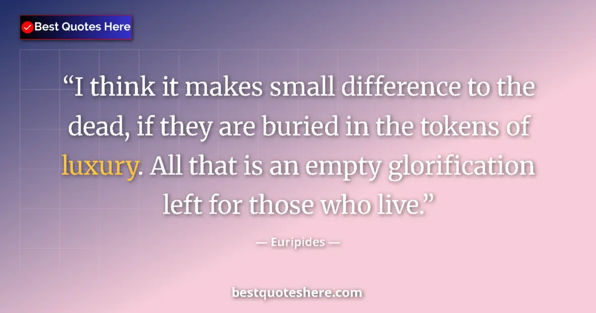 Image for the quote by Euripides: I think it makes small difference to the dead, if they are buried in the tokens of luxury. All that ...