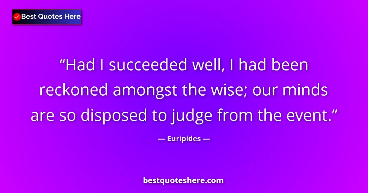 Quote by Euripides: Had I succeeded well, I had been reckoned amongst the wise; our minds are so disposed to judge from ...