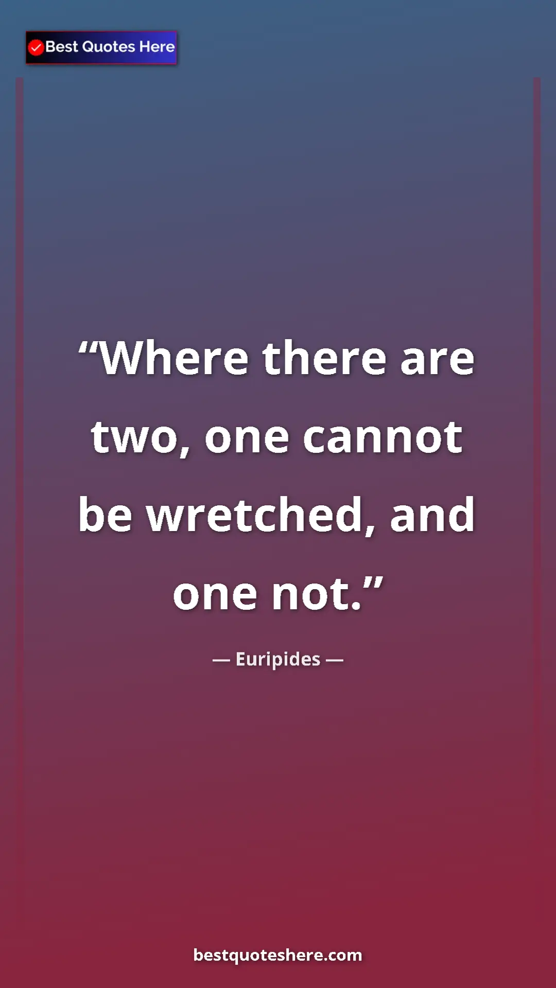 Pinterest quote poster by Euripides: "Where there are two, one cannot be wretched, and one not."