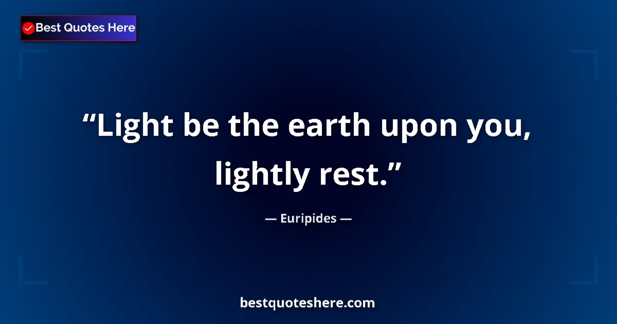 Quote by Euripides: Light be the earth upon you, lightly rest....