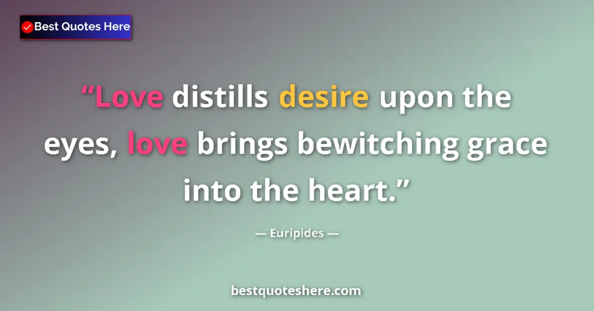 Image for the quote by Euripides: Love distills desire upon the eyes, love brings bewitching grace into the heart....