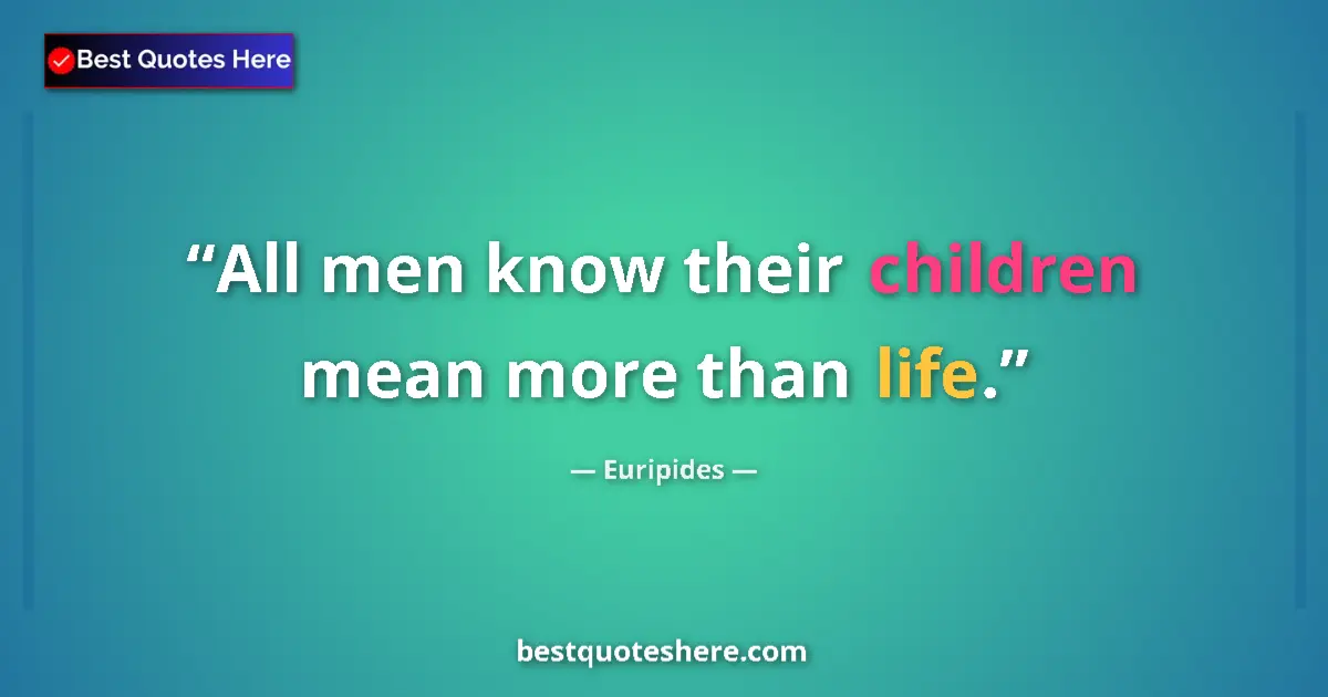 Quote by Euripides: All men know their children mean more than life....