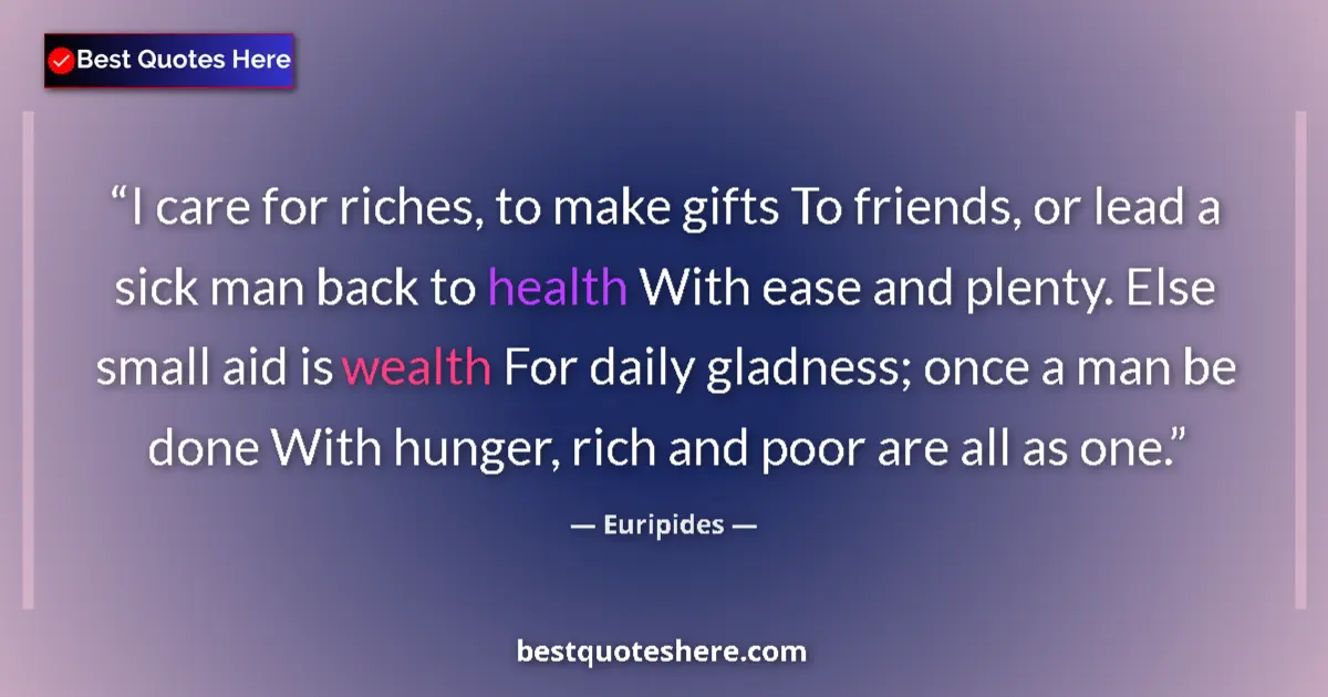 Image for the quote by Euripides: I care for riches, to make gifts To friends, or lead a sick man back to health With ease and plenty....