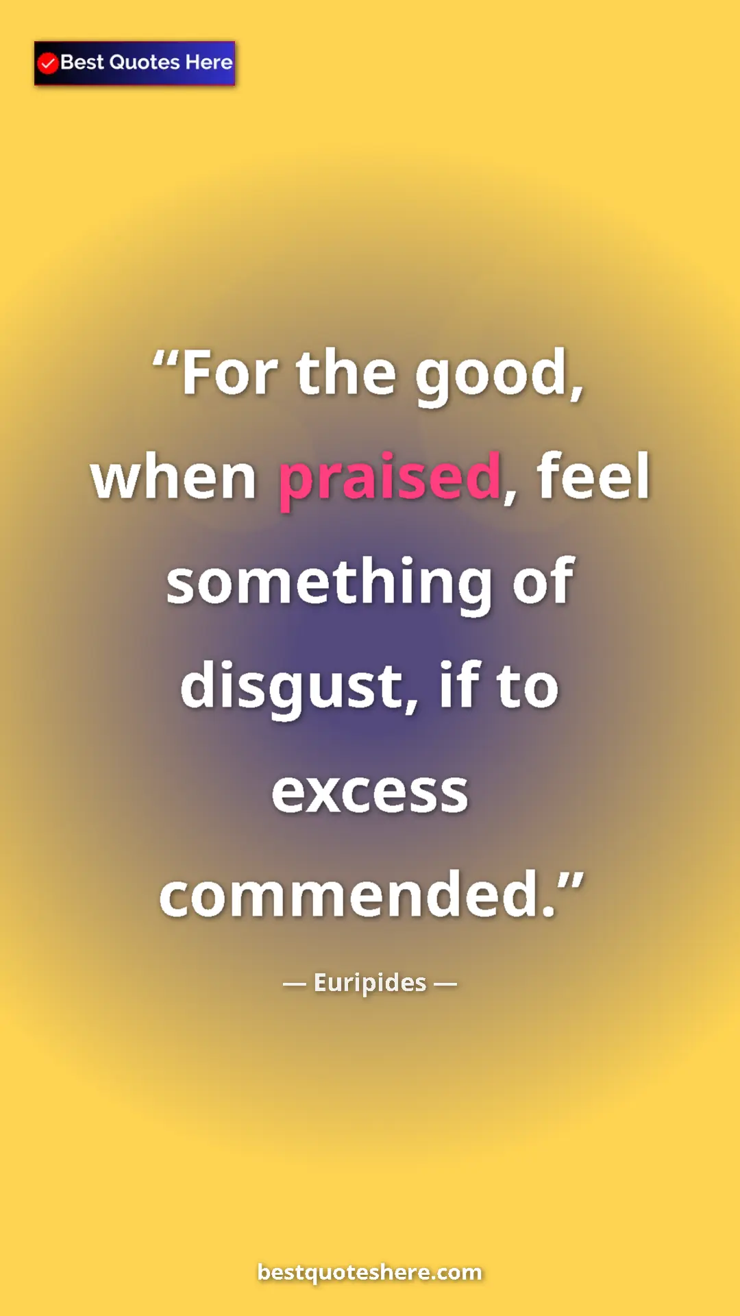 Pinterest quote poster by Euripides: "For the good, when praised, feel something of disgust, if..."
