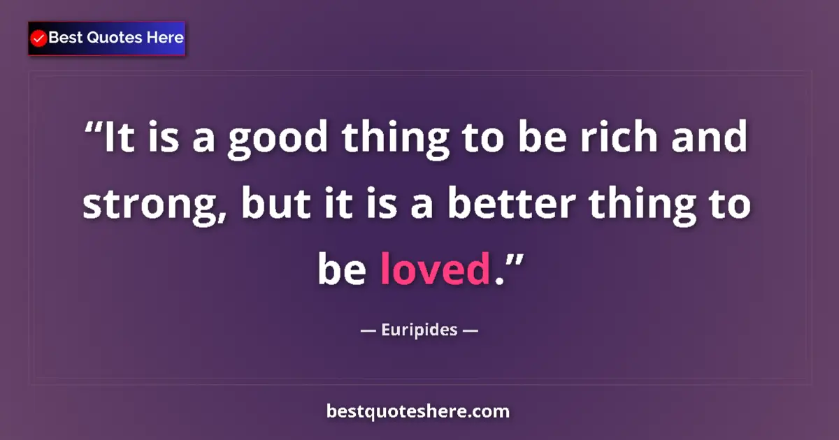 Quote by Euripides: It is a good thing to be rich and strong, but it is a better thing to be loved....
