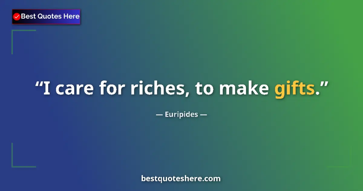 Quote by Euripides: I care for riches, to make gifts....