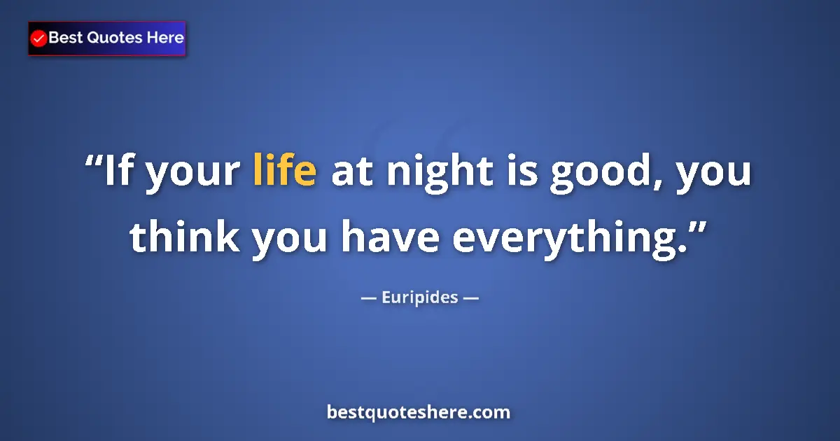Quote by Euripides: If your life at night is good, you think you have everything....