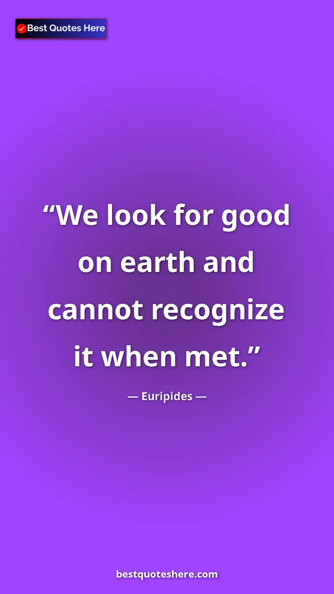 Pinterest quote poster by Euripides: "We look for good on earth and cannot recognize it when met."
