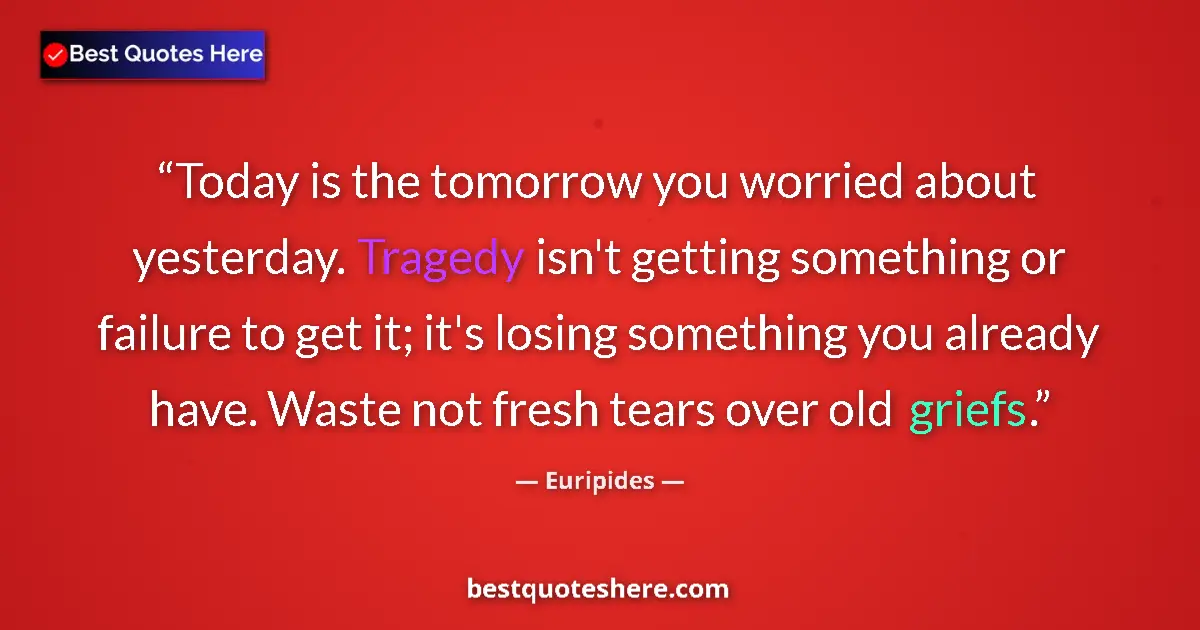 Quote by Euripides: Today is the tomorrow you worried about yesterday. Tragedy isn't getting something or failure to get...