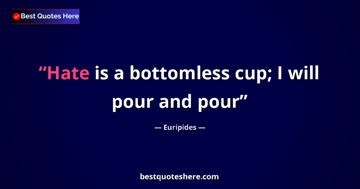 Quote by Euripides: Hate is a bottomless cup; I will pour and pour...