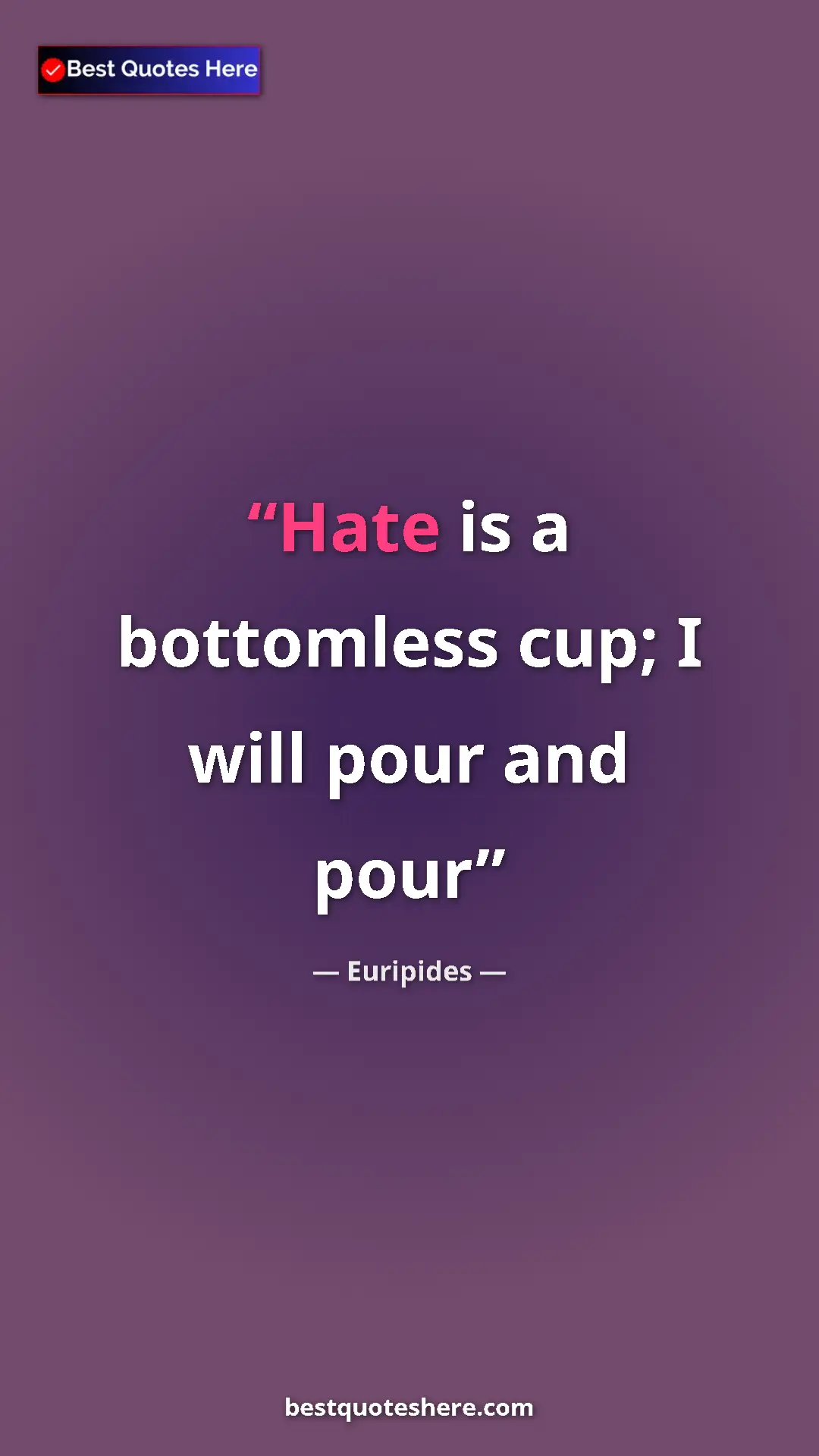 Euripides Quote Card: "Hate is a bottomless cup; I will pour and pour" Pinterest quote poster by Euripides: "Hate is a bottomless cup; I will pour and pour"