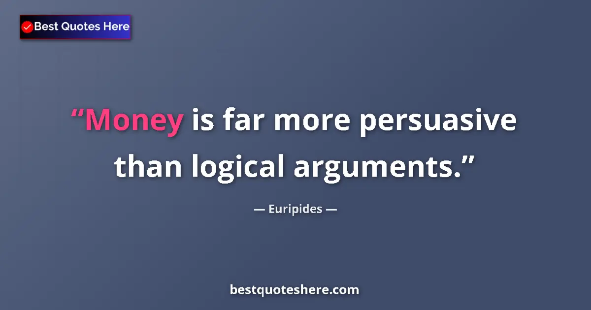 Quote by Euripides: Money is far more persuasive than logical argument