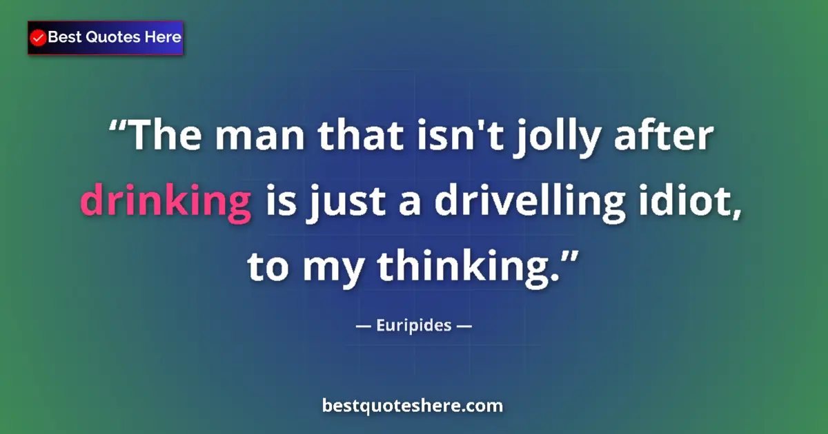 Quote by Euripides: The man that isn't jolly after drinking is just a drivelling idiot, to my thinking....