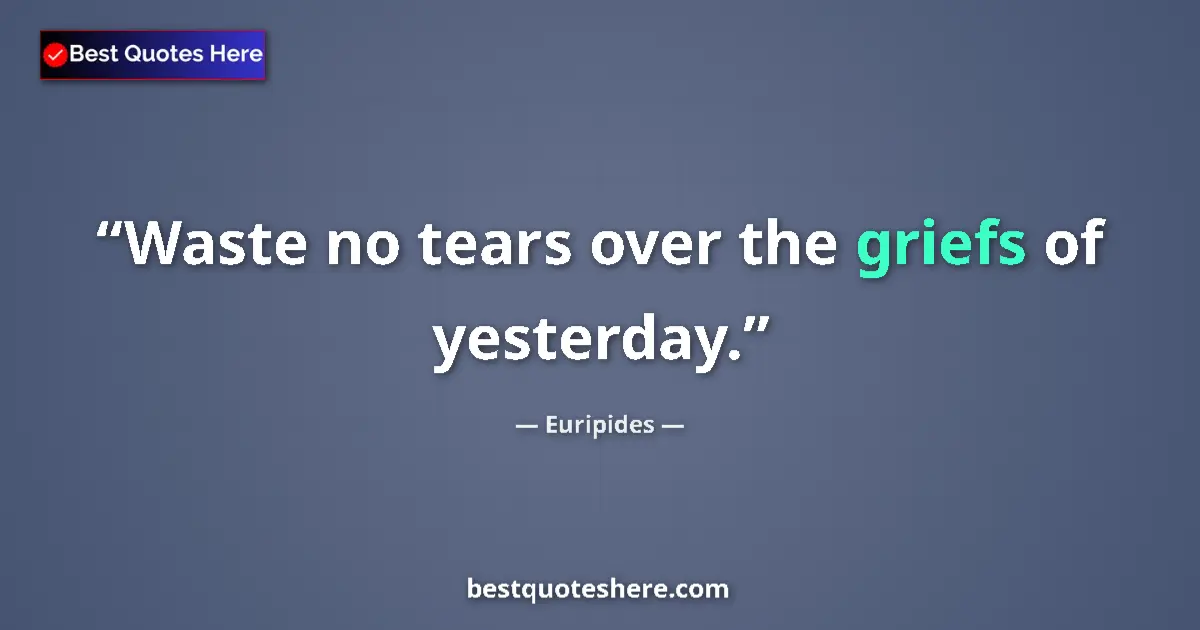 Quote by Euripides: Waste no tears over the griefs of yesterday....