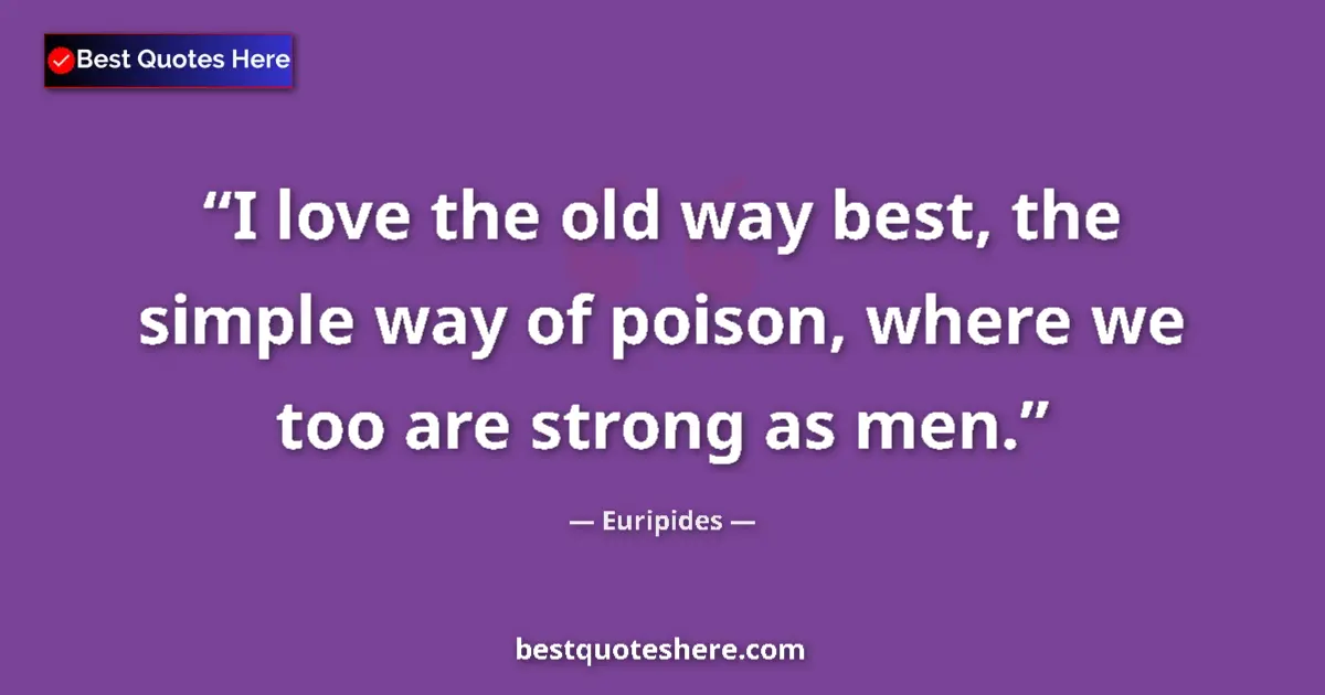 Quote by Euripides: I love the old way best, the simple way of poison, where we too are strong as men....