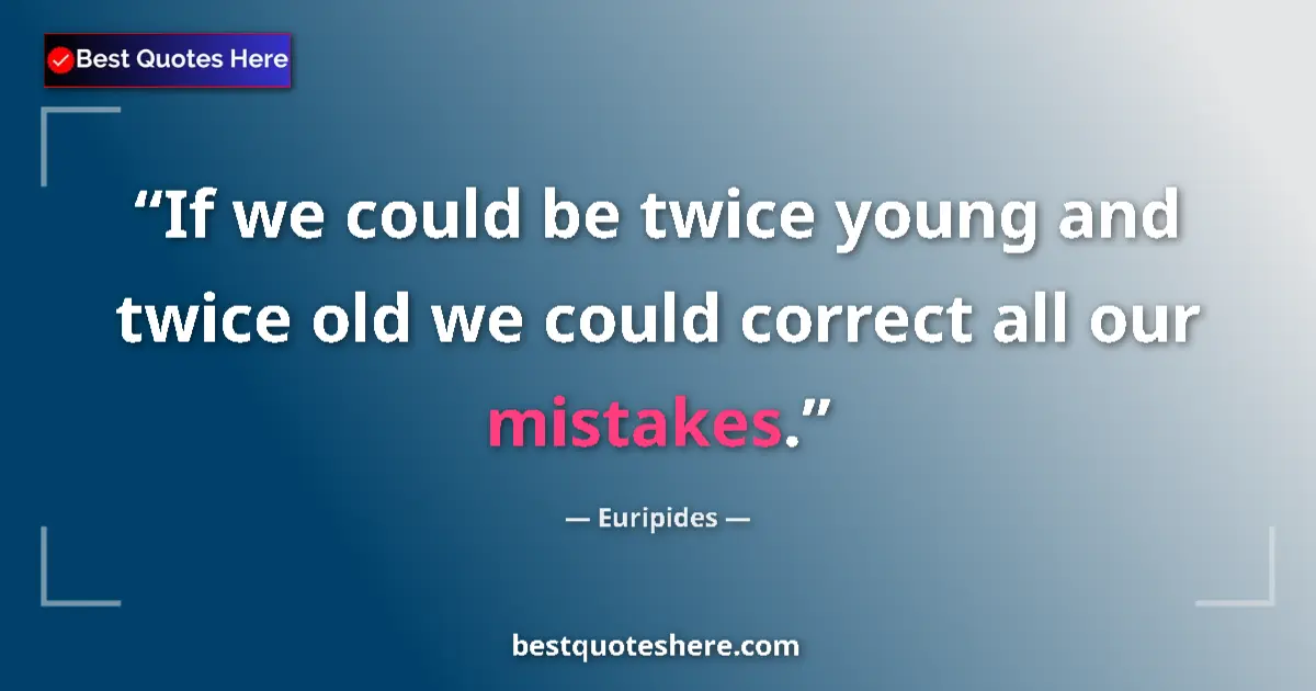 Quote by Euripides: If we could be twice young and twice old we could