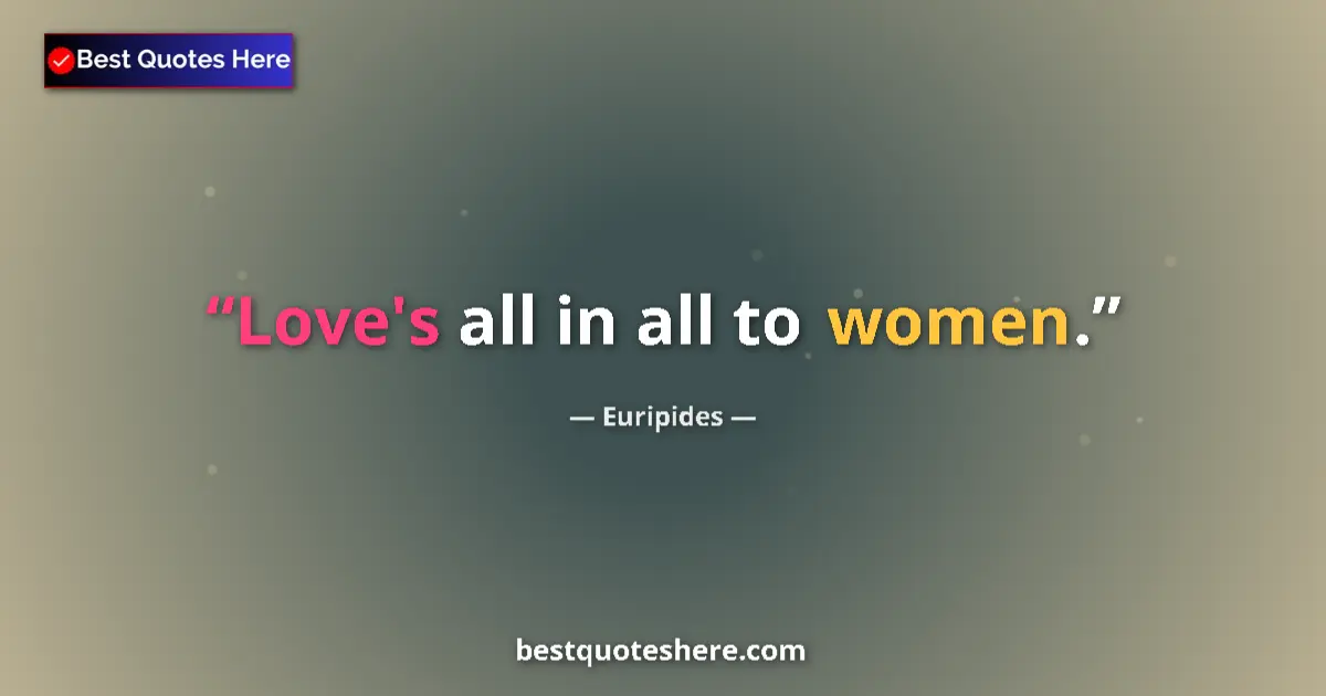 Image for the quote by Euripides: Love's all in all to women....