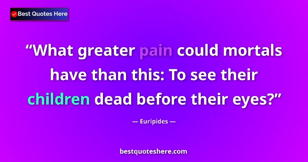 Image for the quote by Euripides: What greater pain could mortals have than this: To see their children dead before their eyes?...