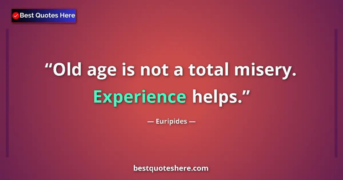 Quote by Euripides: Old age is not a total misery. Experience helps....