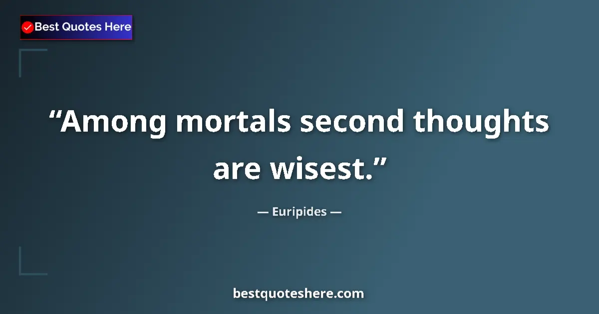 Quote by Euripides: Among mortals second thoughts are wisest....