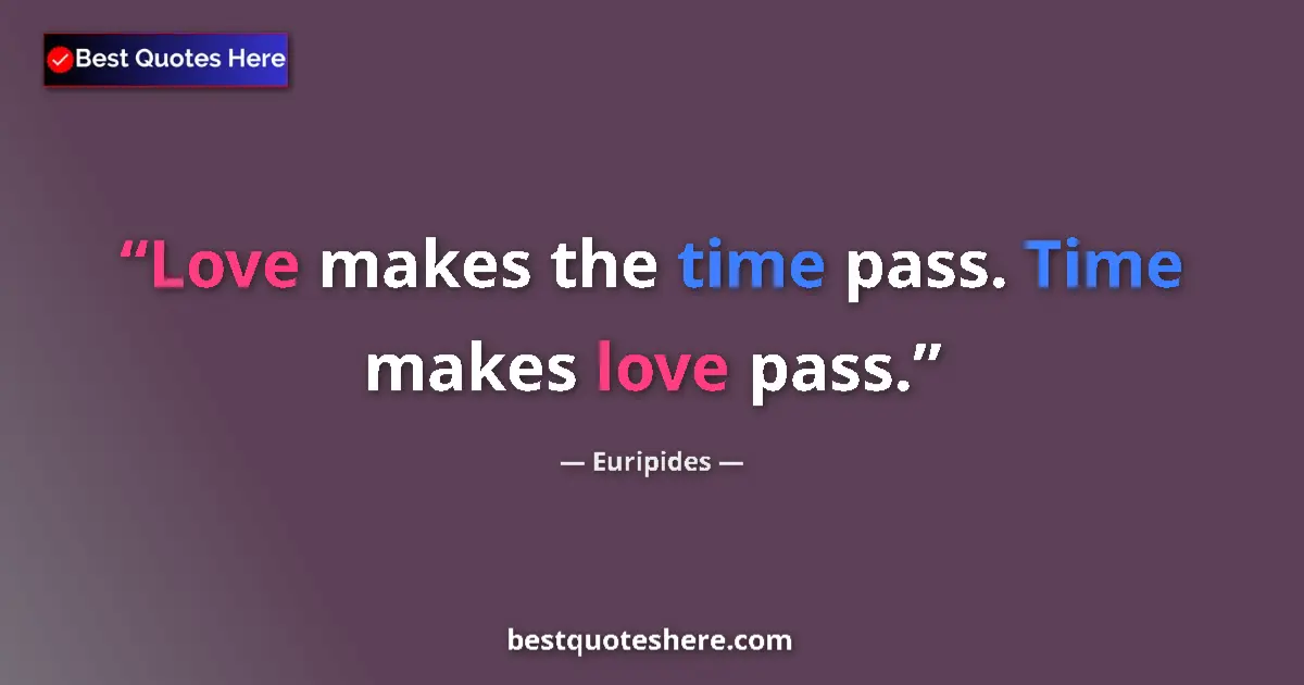 Euripides quote: "Love makes the time pass. Time makes love pass."