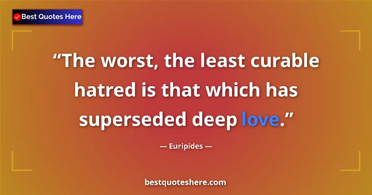 Quote by Euripides: The worst, the least curable hatred is that which has superseded deep love....